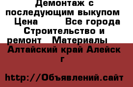 Демонтаж с последующим выкупом  › Цена ­ 10 - Все города Строительство и ремонт » Материалы   . Алтайский край,Алейск г.